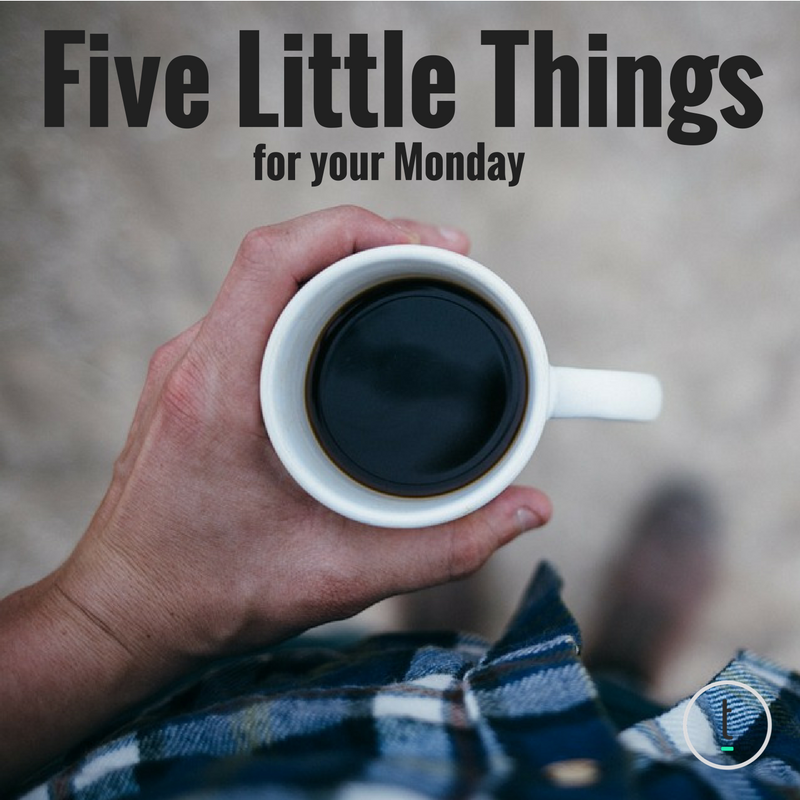 Five Little Things For Your Monday: July 17, 2017 Featured Image